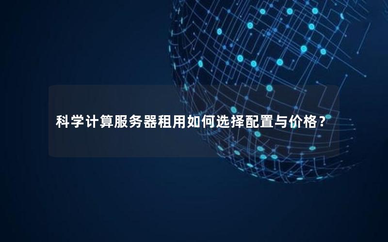 科学计算服务器租用如何选择配置与价格？