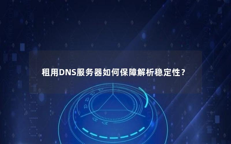 租用DNS服务器如何保障解析稳定性？