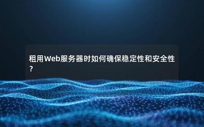 租用Web服务器时如何确保稳定性和安全性？