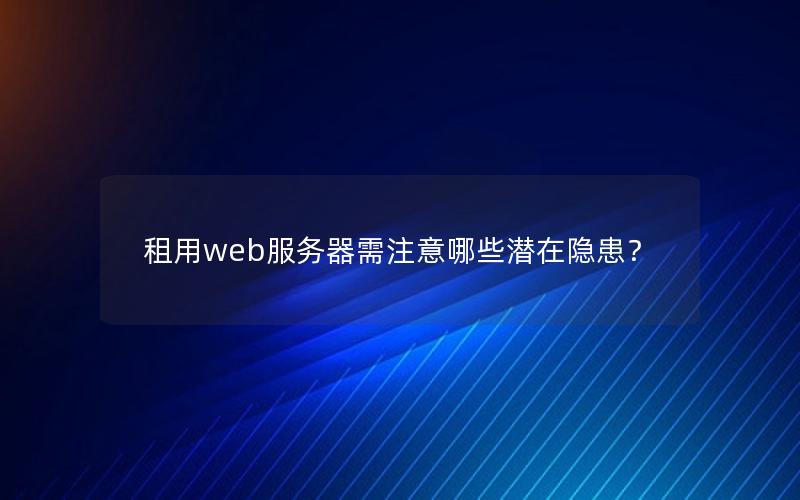 租用web服务器需注意哪些潜在隐患？