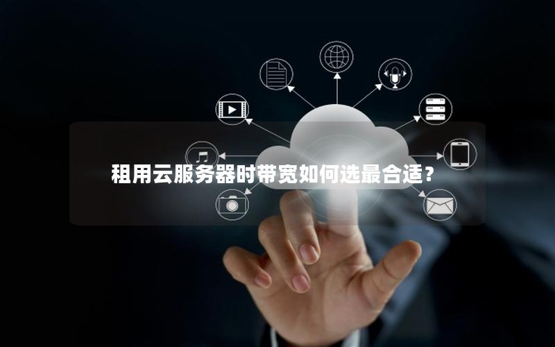 租用云服务器时带宽如何选最合适？