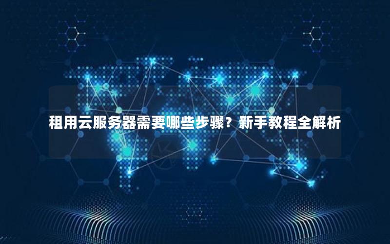 租用云服务器需要哪些步骤？新手教程全解析