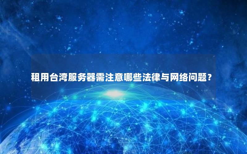 租用台湾服务器需注意哪些法律与网络问题？