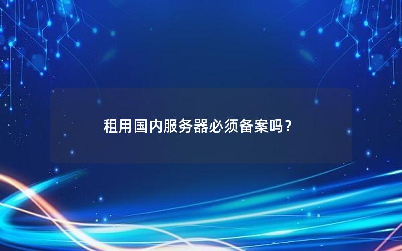 租用国内服务器必须备案吗？