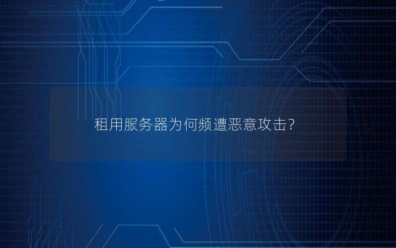 租用服务器为何频遭恶意攻击？