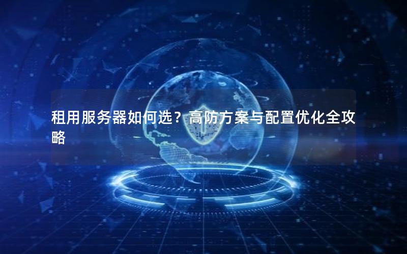 租用服务器如何选？高防方案与配置优化全攻略