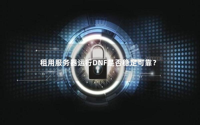 租用服务器运行DNF是否稳定可靠？