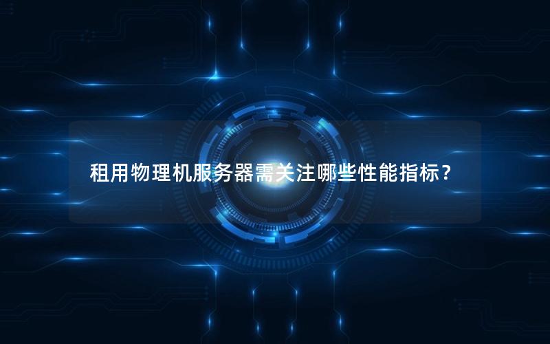 租用物理机服务器需关注哪些性能指标？