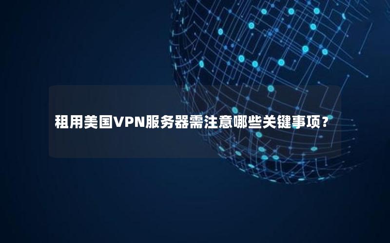 租用美国VPN服务器需注意哪些关键事项？
