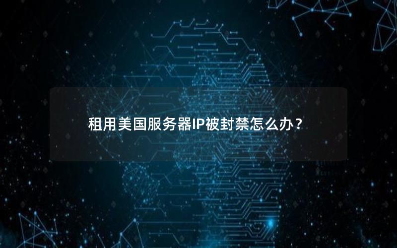 租用美国服务器IP被封禁怎么办？