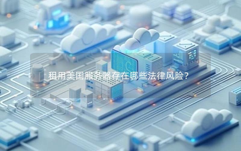 租用美国服务器存在哪些法律风险？