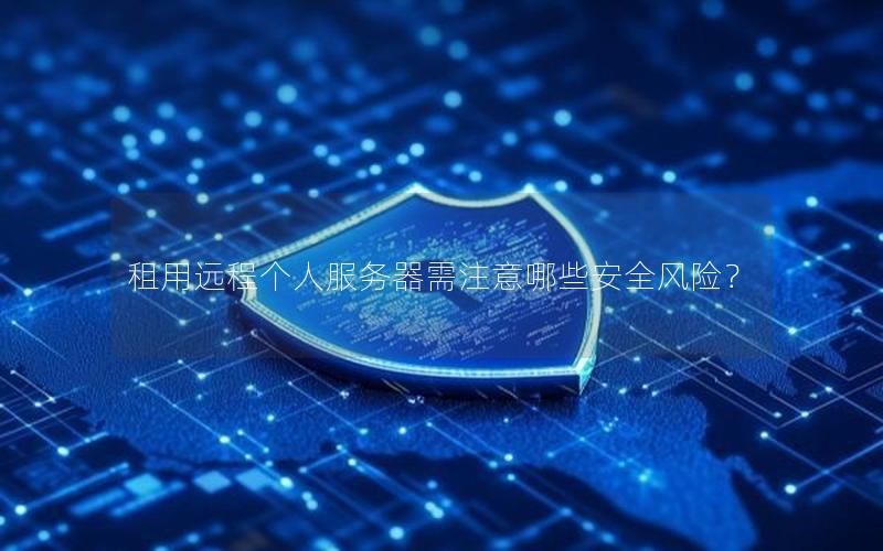 租用远程个人服务器需注意哪些安全风险？