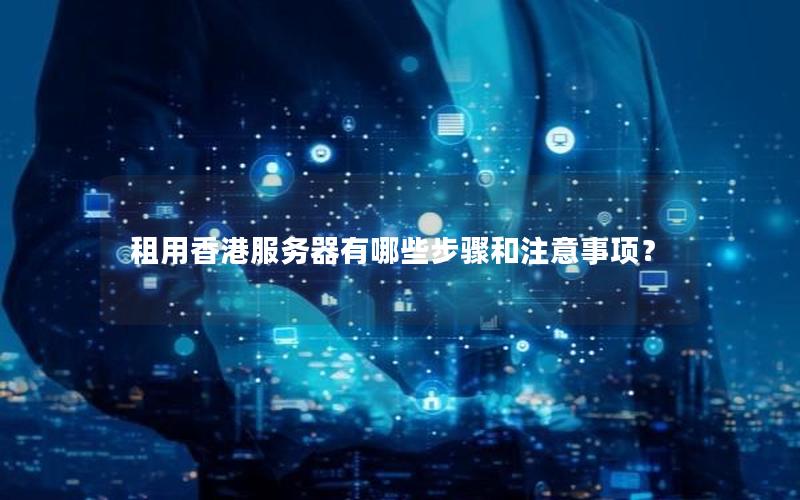 租用香港服务器有哪些步骤和注意事项？