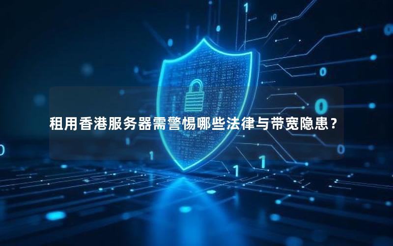 租用香港服务器需警惕哪些法律与带宽隐患？
