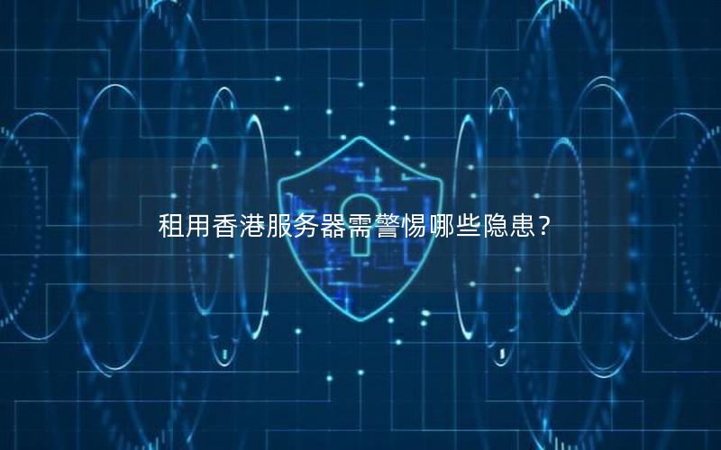 租用香港服务器需警惕哪些隐患？
