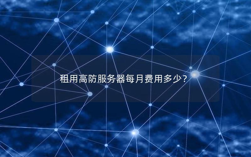 租用高防服务器每月费用多少？
