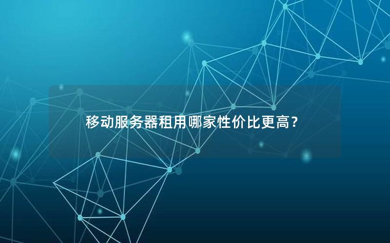 移动服务器租用哪家性价比更高？