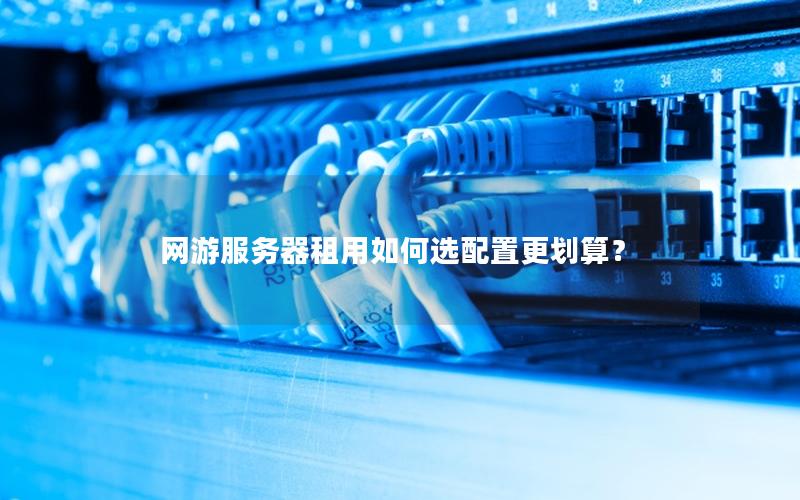 网游服务器租用如何选配置更划算？