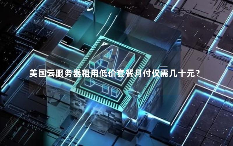 美国云服务器租用低价套餐月付仅需几十元？