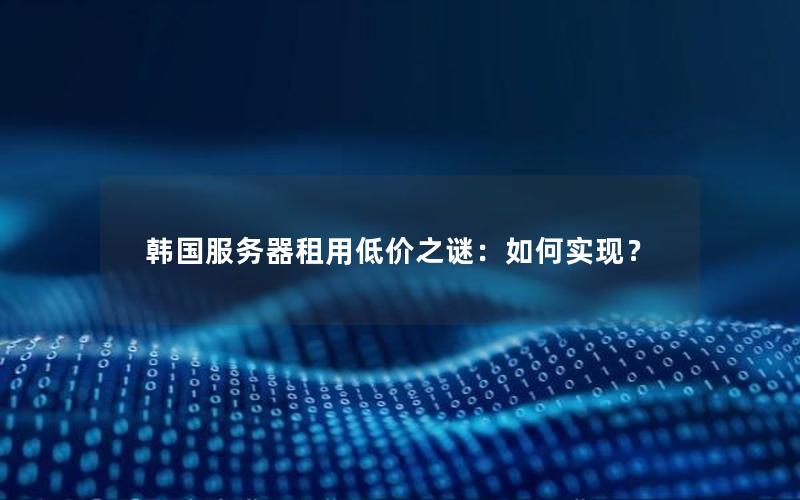 韩国服务器租用低价之谜：如何实现？