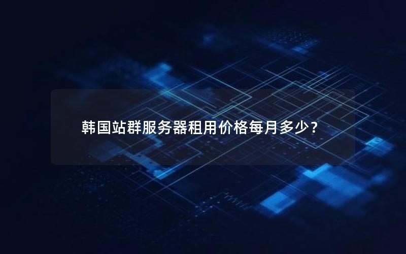 韩国站群服务器租用价格每月多少？