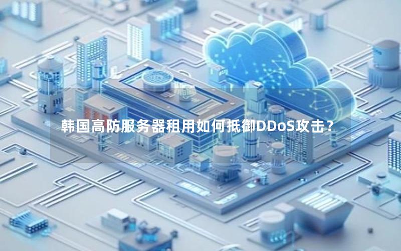 韩国高防服务器租用如何抵御DDoS攻击？