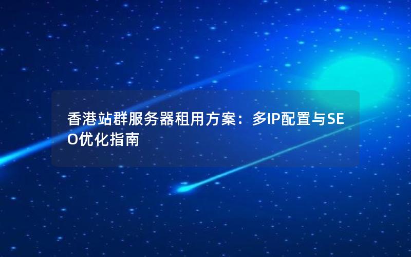 香港站群服务器租用方案：多IP配置与SEO优化指南