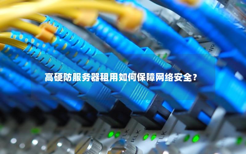高硬防服务器租用如何保障网络安全？
