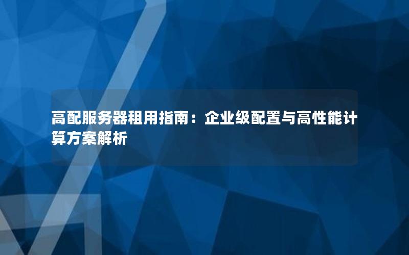 高配服务器租用指南：企业级配置与高性能计算方案解析