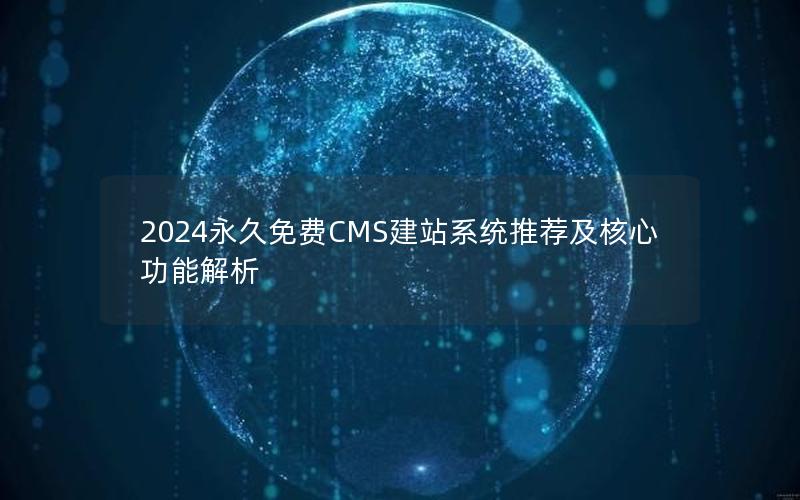 2024永久免费CMS建站系统推荐及核心功能解析