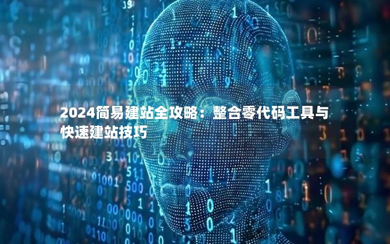 2024简易建站全攻略：整合零代码工具与快速建站技巧