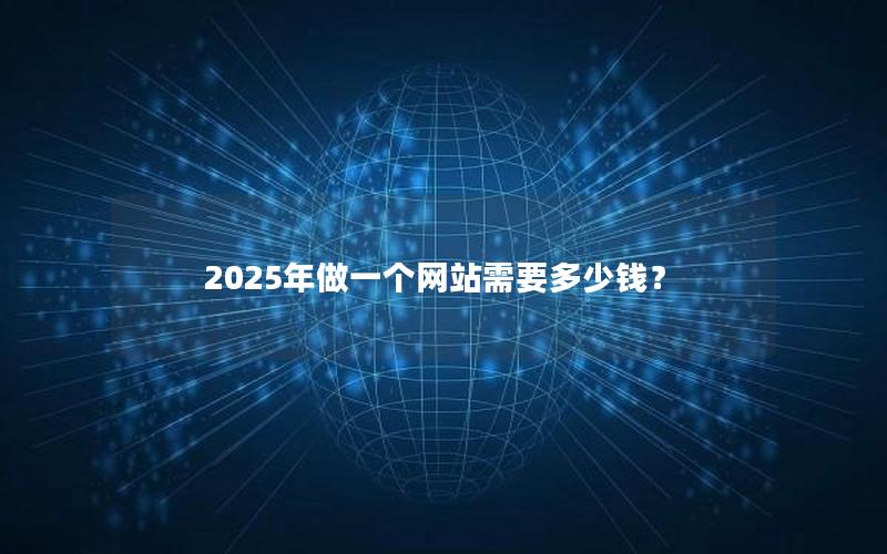 2025年做一个网站需要多少钱？
