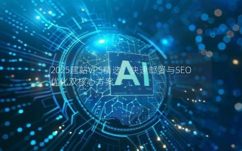 2025建站VPS精选：快速部署与SEO优化双核心方案