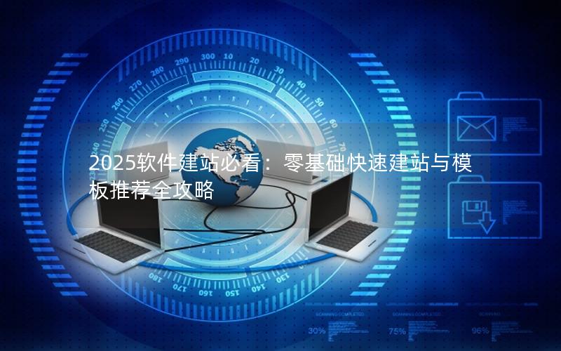 2025软件建站必看：零基础快速建站与模板推荐全攻略