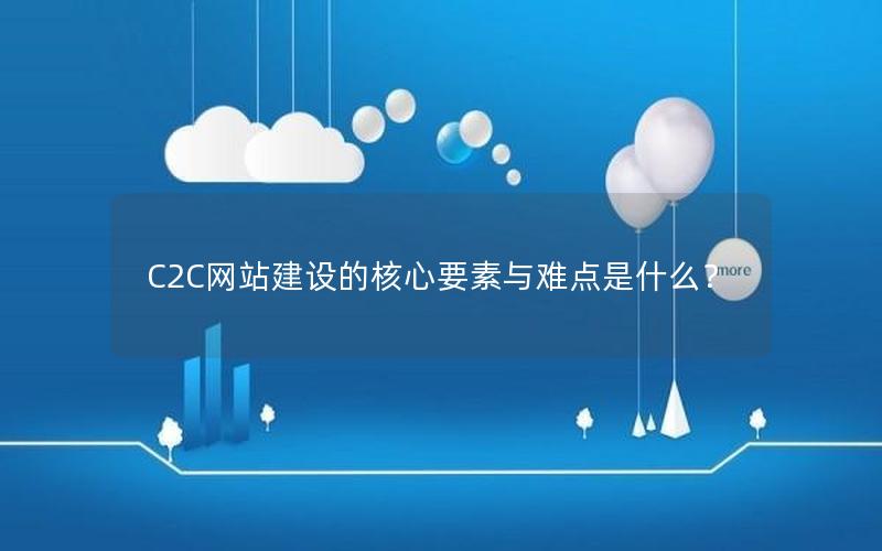 C2C网站建设的核心要素与难点是什么？