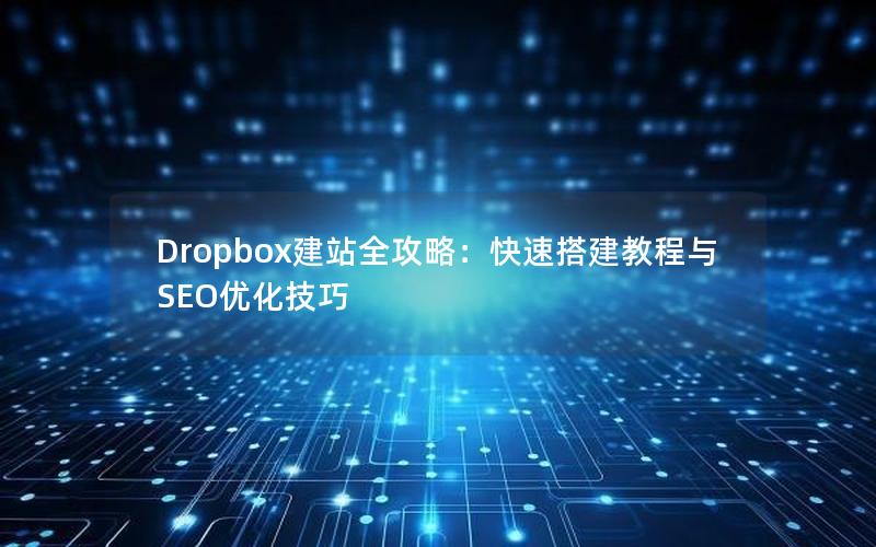 Dropbox建站全攻略：快速搭建教程与SEO优化技巧