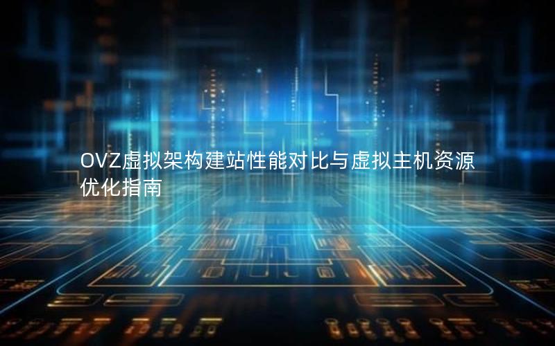 OVZ虚拟架构建站性能对比与虚拟主机资源优化指南