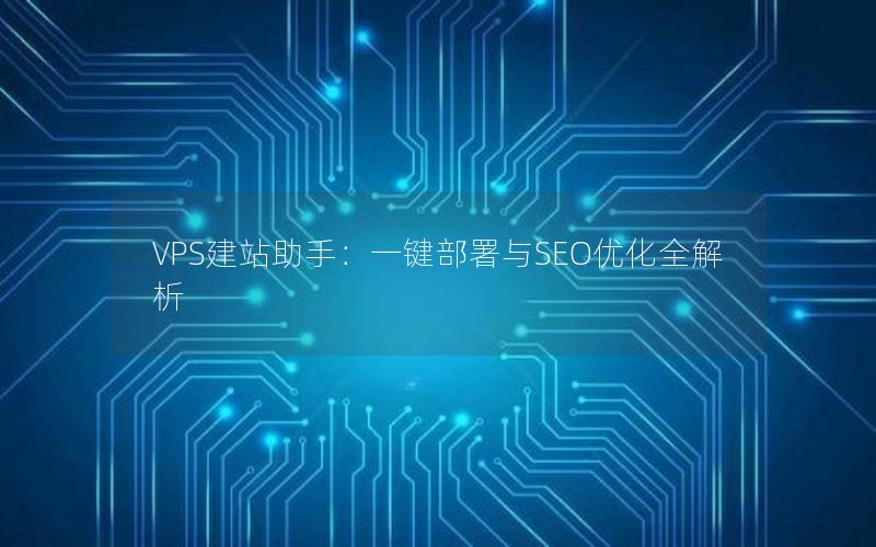VPS建站助手：一键部署与SEO优化全解析