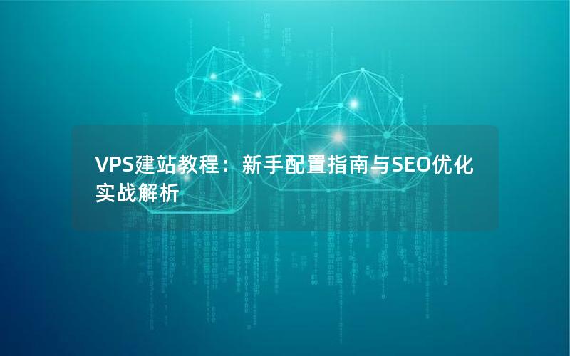 VPS建站教程：新手配置指南与SEO优化实战解析