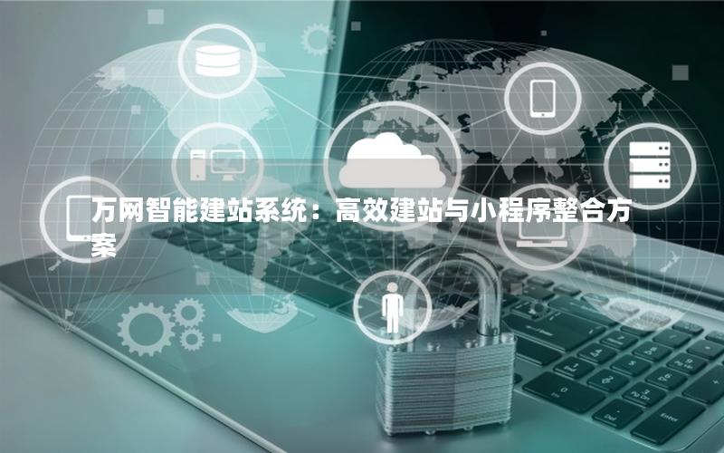 万网智能建站系统：高效建站与小程序整合方案
