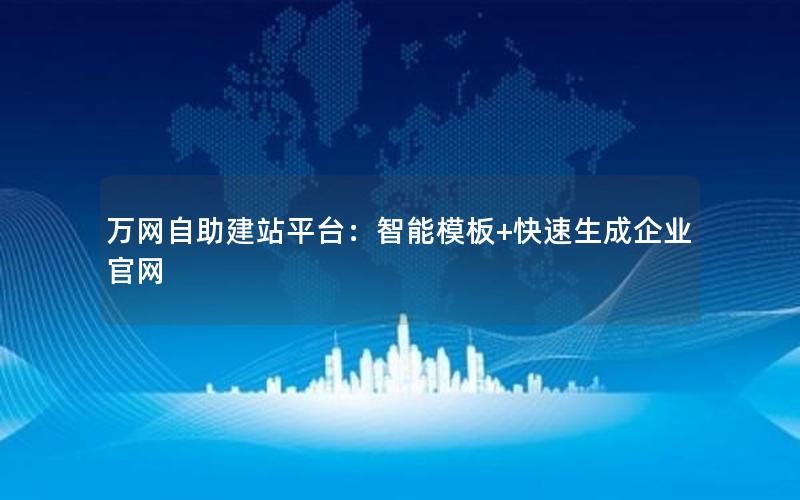 万网自助建站平台：智能模板+快速生成企业官网