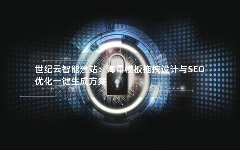 世纪云智能建站：海量模板拖拽设计与SEO优化一键生成方案
