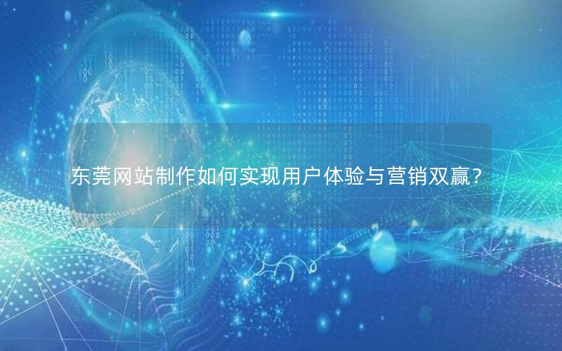 东莞网站制作如何实现用户体验与营销双赢？