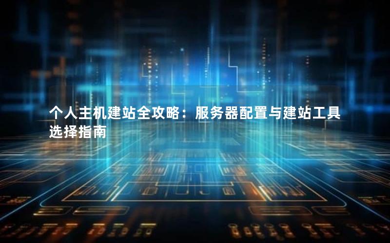 个人主机建站全攻略：服务器配置与建站工具选择指南