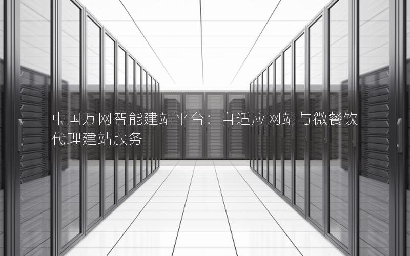 中国万网智能建站平台：自适应网站与微餐饮代理建站服务