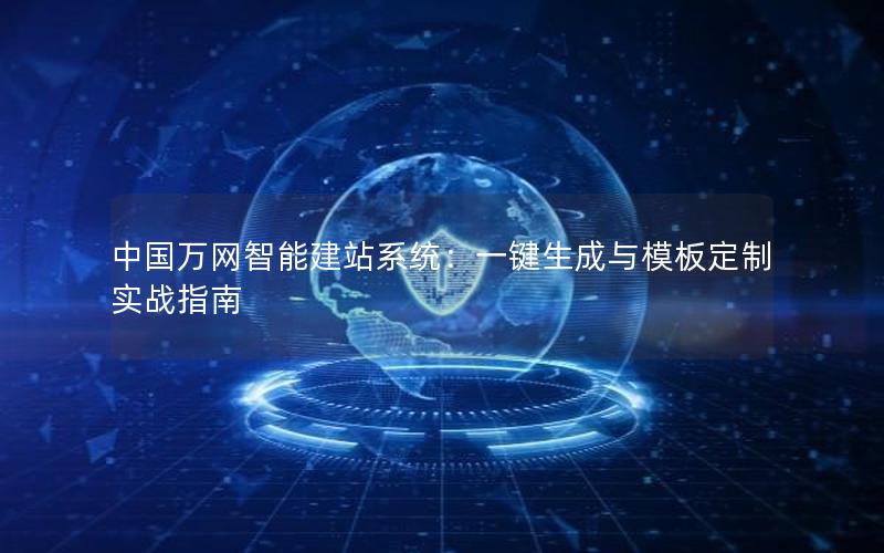 中国万网智能建站系统：一键生成与模板定制实战指南