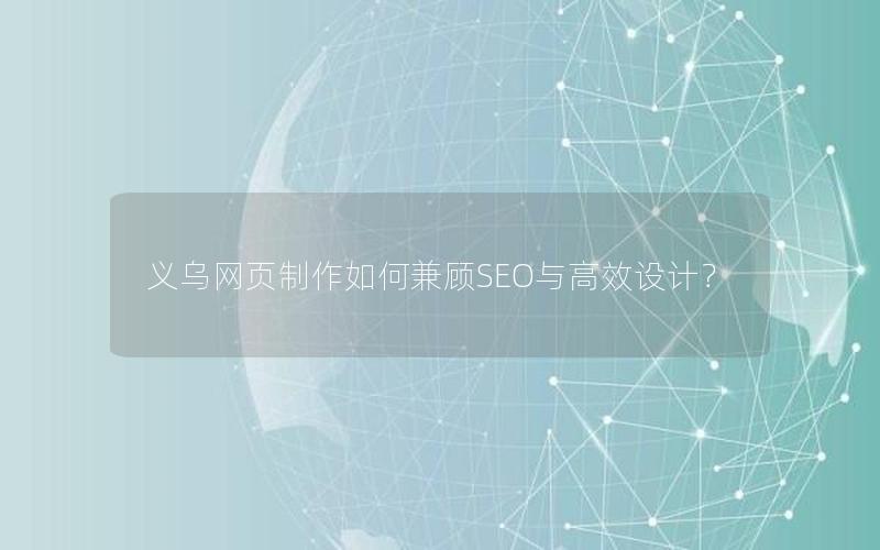 义乌网页制作如何兼顾SEO与高效设计？