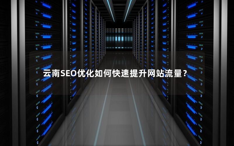 云南SEO优化如何快速提升网站流量？
