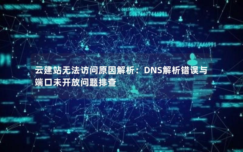 云建站无法访问原因解析：DNS解析错误与端口未开放问题排查
