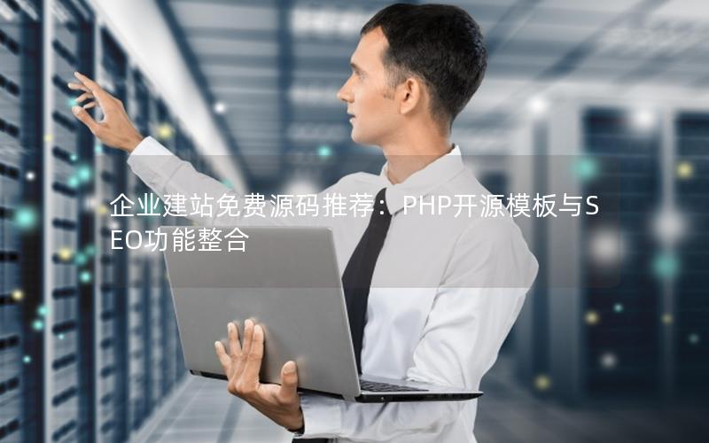 企业建站免费源码推荐：PHP开源模板与SEO功能整合